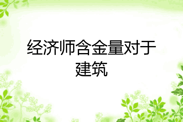经济师含金量对于建筑