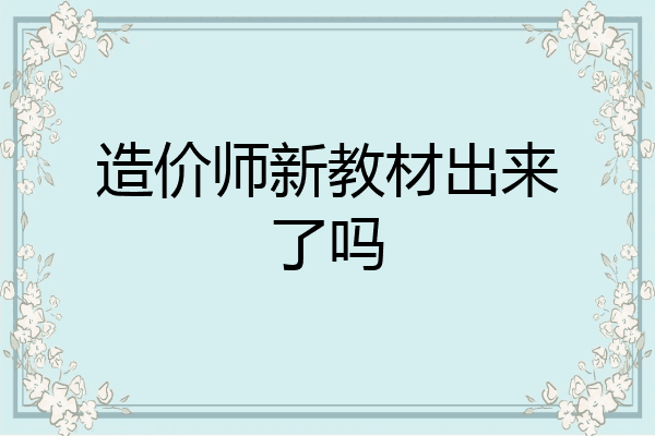 造价师新教材出来了吗