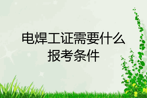 电焊工证需要什么报考条件