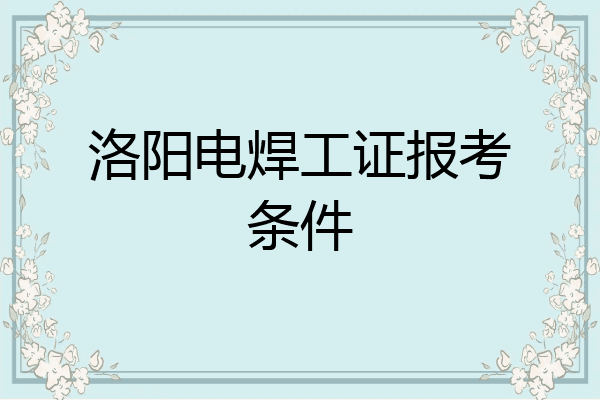 洛阳电焊工证报考条件