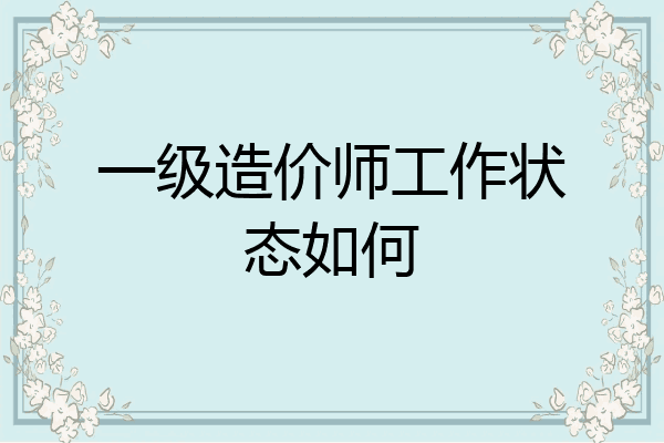 一级造价师工作状态如何