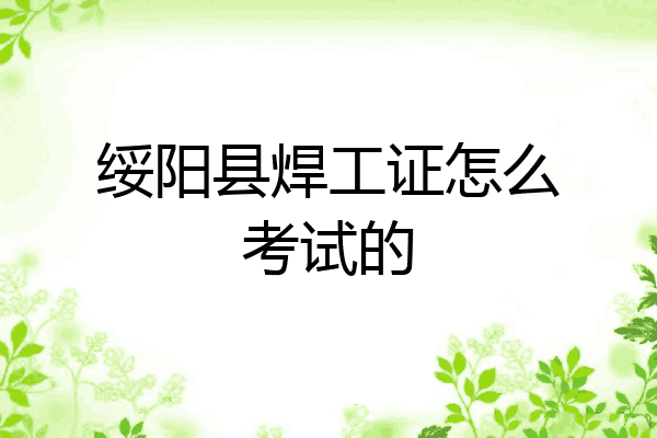 绥阳县焊工证怎么考试的