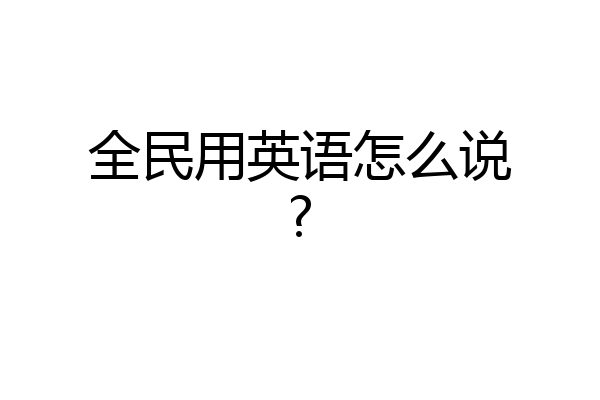 全民用英语怎么说?