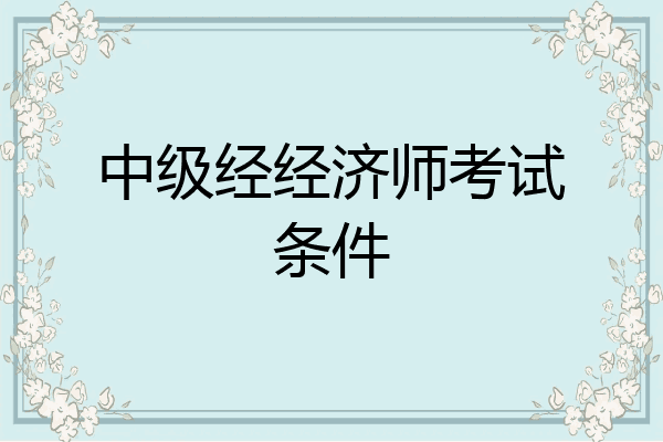 中级经经济师考试条件