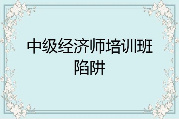 中级经济师培训班陷阱