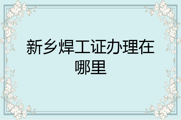 新乡焊工证办理在哪里