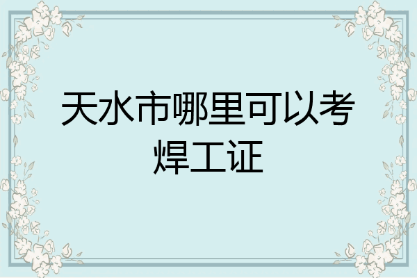 天水市哪里可以考焊工证