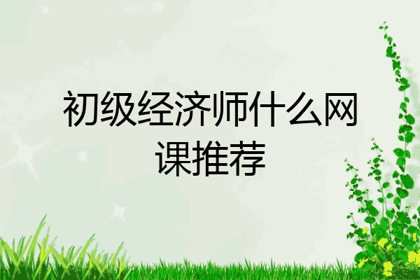 初级经济师什么网课推荐