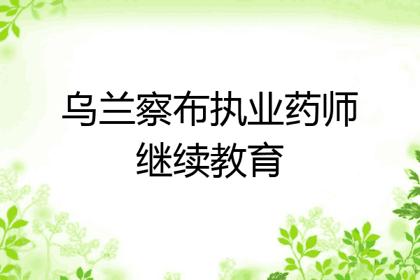 乌兰察布执业药师继续教育
