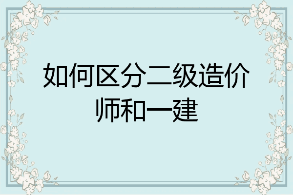 如何区分二级造价师和一建