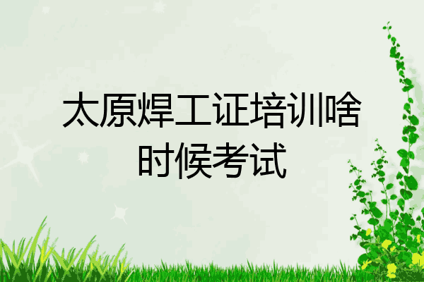 太原焊工证培训啥时候考试