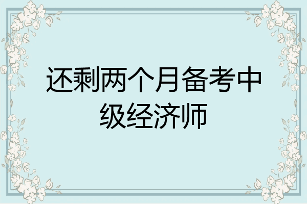 还剩两个月备考中级经济师