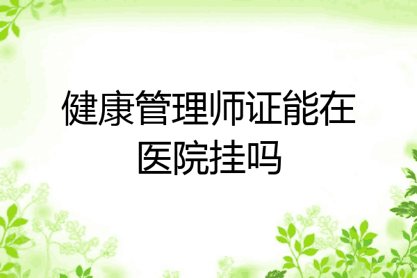健康管理师证能在医院挂吗