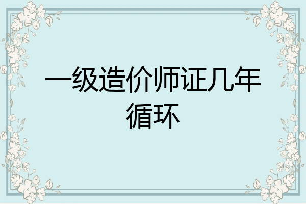 一级造价师证几年循环