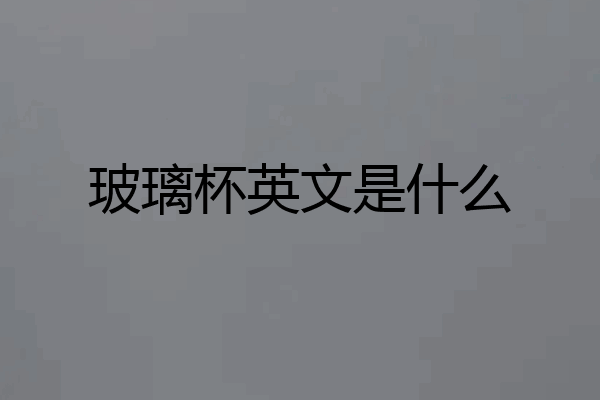 玻璃杯英文是什么