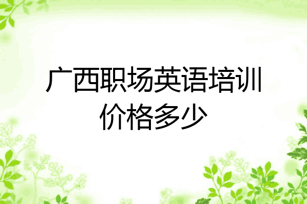 广西职场英语培训价格多少