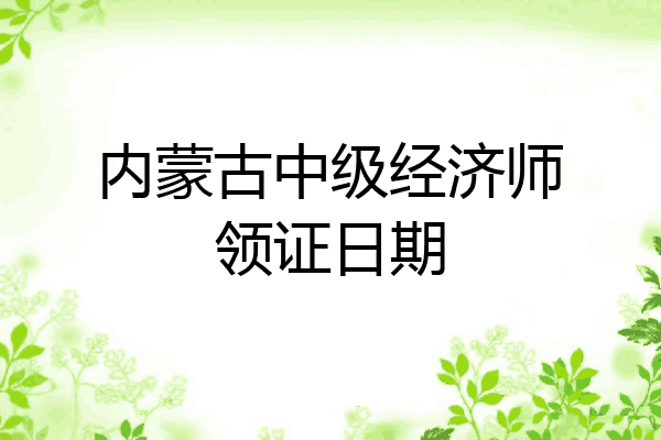 内蒙古中级经济师领证日期