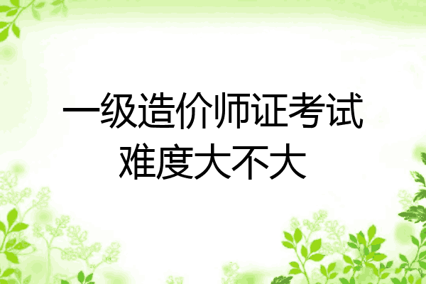 一级造价师证考试难度大不大