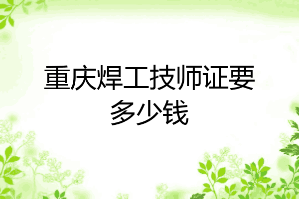 重庆焊工技师证要多少钱
