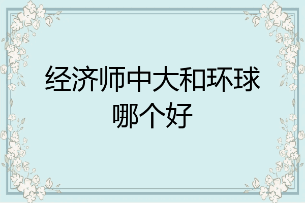 经济师中大和环球哪个好