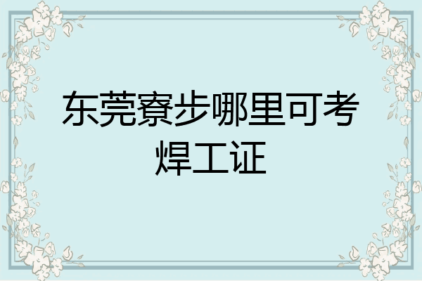 东莞寮步哪里可考焊工证