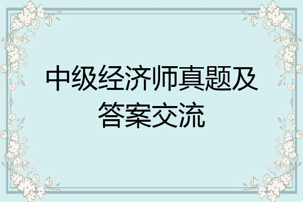 中级经济师真题及答案交流