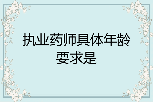 执业药师具体年龄要求是
