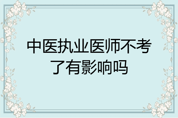 中医执业医师不考了有影响吗