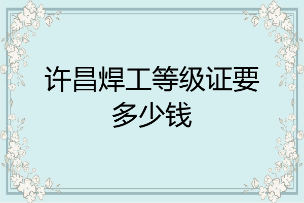 许昌焊工等级证要多少钱