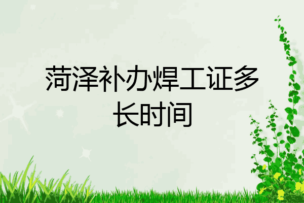 菏泽补办焊工证多长时间