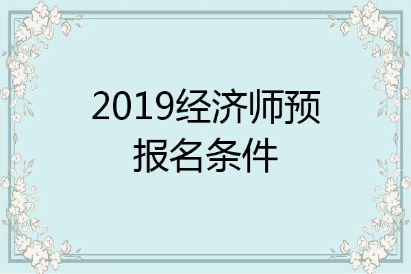 2019经济师预报名条件
