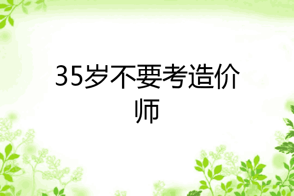35岁不要考造价师