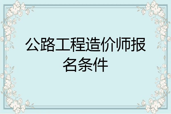 公路工程造价师报名条件