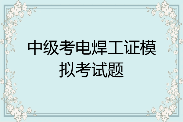 中级考电焊工证模拟考试题
