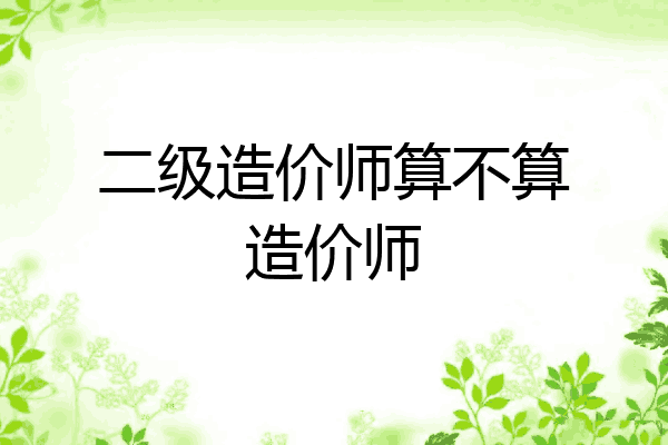 二级造价师算不算造价师