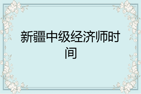 新疆中级经济师时间