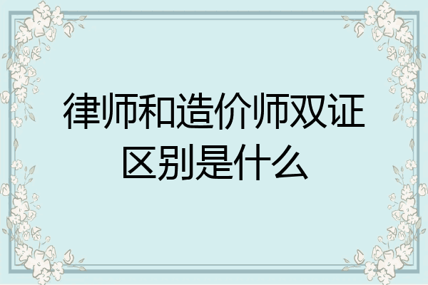 律师和造价师双证区别是什么