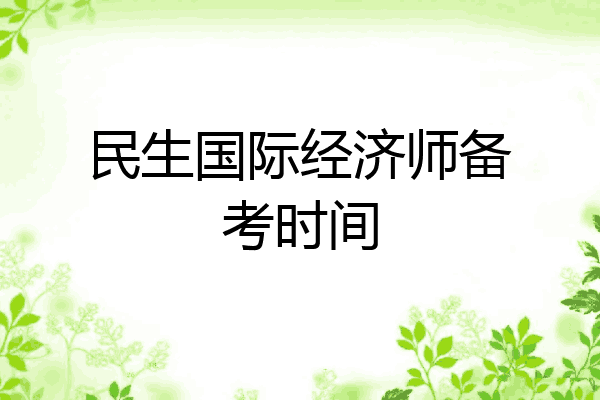 民生国际经济师备考时间