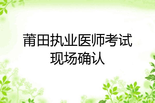 莆田执业医师考试现场确认