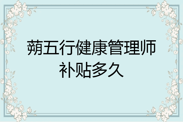 蒴五行健康管理师补贴多久
