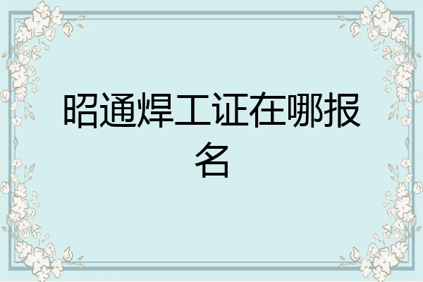 昭通焊工证在哪报名