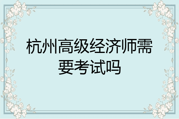 杭州高级经济师需要考试吗