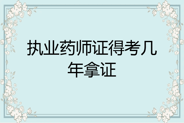 执业药师证得考几年拿证