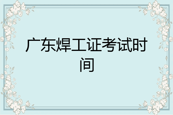 广东焊工证考试时间