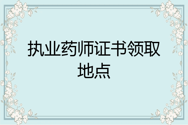 执业药师证书领取地点