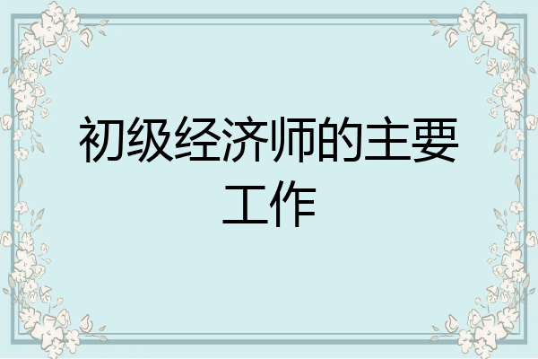 初级经济师的主要工作