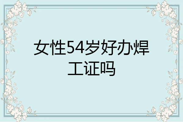 女性54岁好办焊工证吗