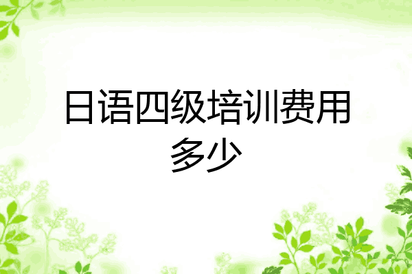 日语四级培训费用多少