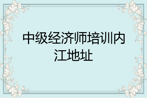 中级经济师培训内江地址