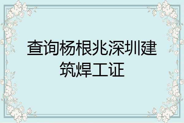 查询杨根兆深圳建筑焊工证